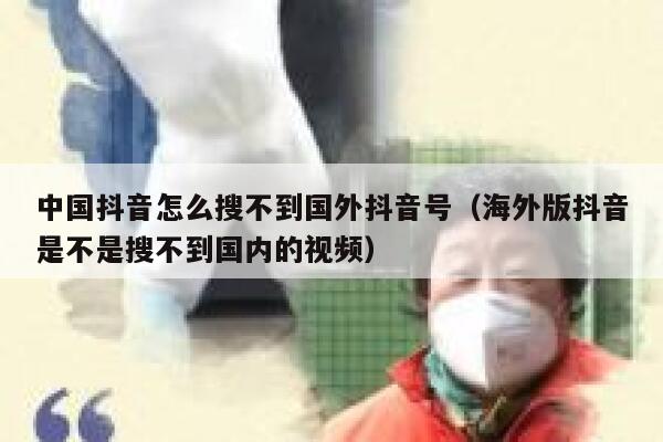 中国抖音怎么搜不到国外抖音号（海外版抖音是不是搜不到国内的视频） 第1张