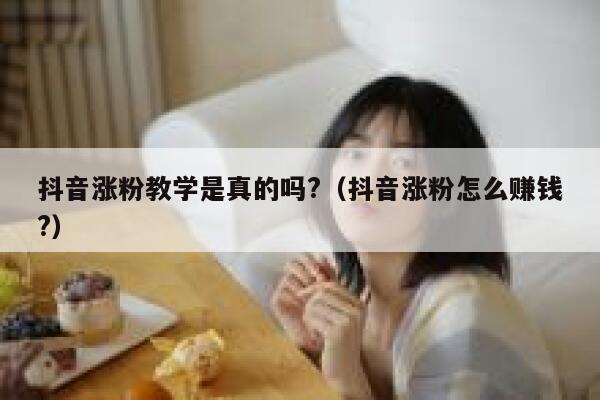 抖音涨粉教学是真的吗?（抖音涨粉怎么赚钱?） 第1张