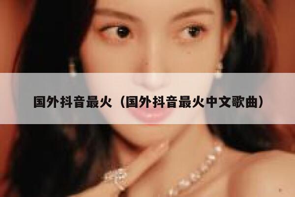 国外抖音最火（国外抖音最火中文歌曲） 第1张