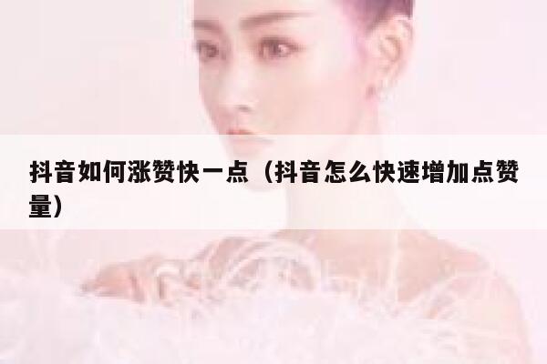 抖音如何涨赞快一点（抖音怎么快速增加点赞量） 第1张
