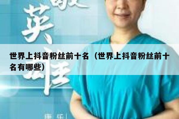 世界上抖音粉丝前十名（世界上抖音粉丝前十名有哪些） 第1张