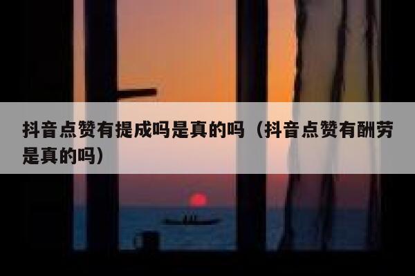抖音点赞有提成吗是真的吗（抖音点赞有酬劳是真的吗） 第1张