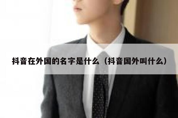 抖音在外国的名字是什么(抖音国外叫什么) 第1张 抖音在外国的名字是什么(抖音国外叫什么) 第1张