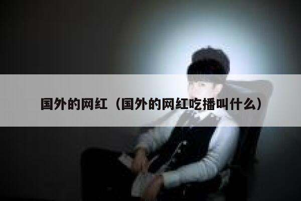 国外的网红（国外的网红吃播叫什么） 第1张