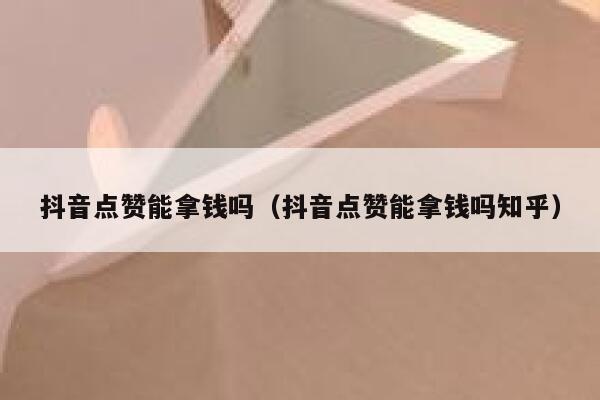 抖音点赞能拿钱吗（抖音点赞能拿钱吗知乎） 第1张