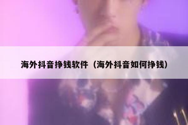 海外抖音挣钱软件（海外抖音如何挣钱） 第1张