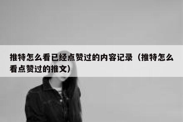 推特怎么看已经点赞过的内容记录（推特怎么看点赞过的推文） 第1张
