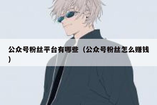 公众号粉丝平台有哪些（公众号粉丝怎么赚钱） 第1张