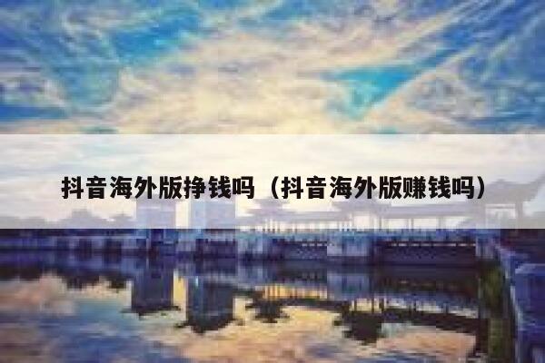 抖音海外版挣钱吗（抖音海外版赚钱吗） 第1张