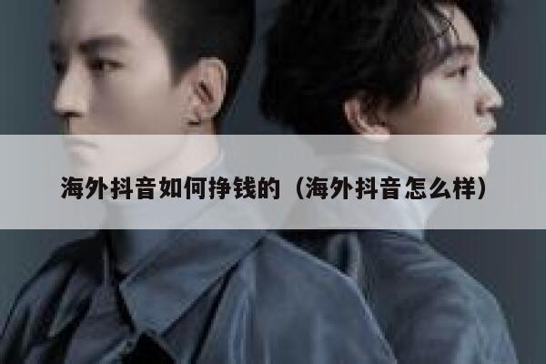 海外抖音如何挣钱的（海外抖音怎么样） 第1张