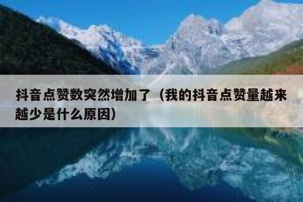 抖音点赞数突然增加了（我的抖音点赞量越来越少是什么原因） 第1张