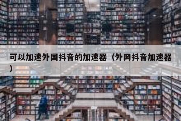 可以加速外国抖音的加速器（外网抖音加速器） 第1张