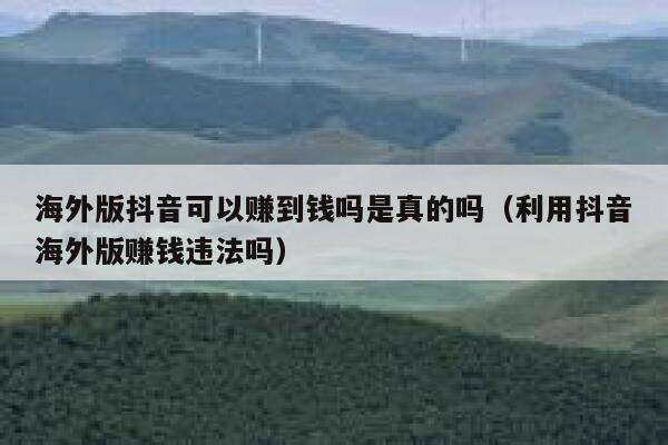 海外版抖音可以赚到钱吗是真的吗（利用抖音海外版赚钱违法吗） 第1张