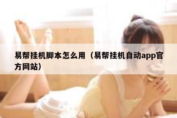 易帮挂机脚本怎么用（易帮挂机自动app官方网站） 第1张