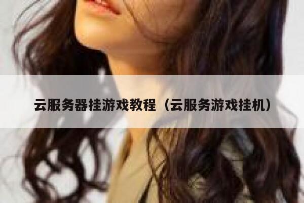 云服务器挂游戏教程（云服务游戏挂机） 第1张