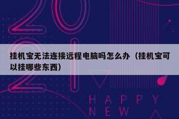挂机宝无法连接远程电脑吗怎么办（挂机宝可以挂哪些东西） 第1张