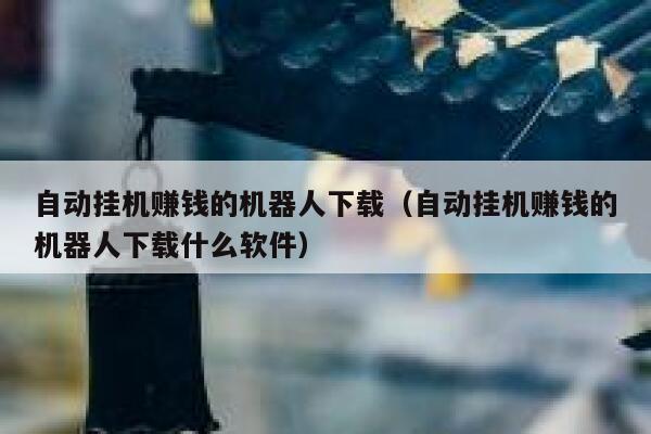 自动挂机赚钱的机器人下载（自动挂机赚钱的机器人下载什么软件） 第1张