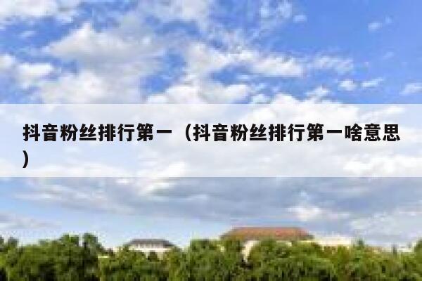 抖音粉丝排行第一（抖音粉丝排行第一啥意思） 第1张