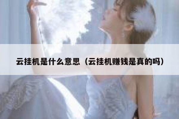 云挂机是什么意思（云挂机赚钱是真的吗） 第1张