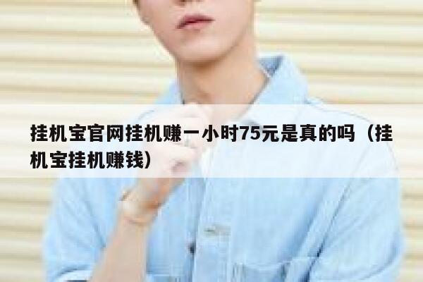 挂机宝官网挂机赚一小时75元是真的吗（挂机宝挂机赚钱） 第1张