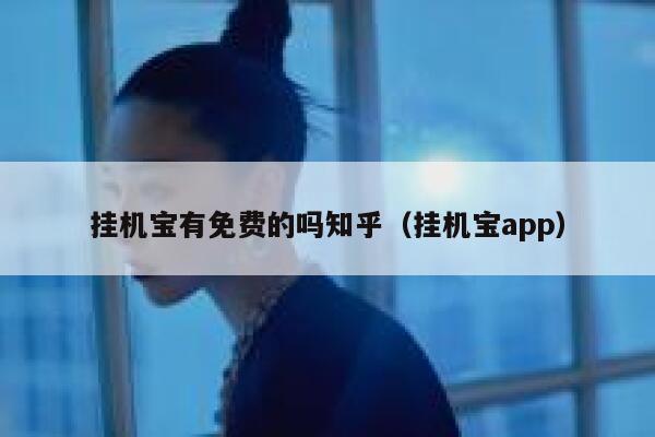 挂机宝有免费的吗知乎（挂机宝app） 第1张