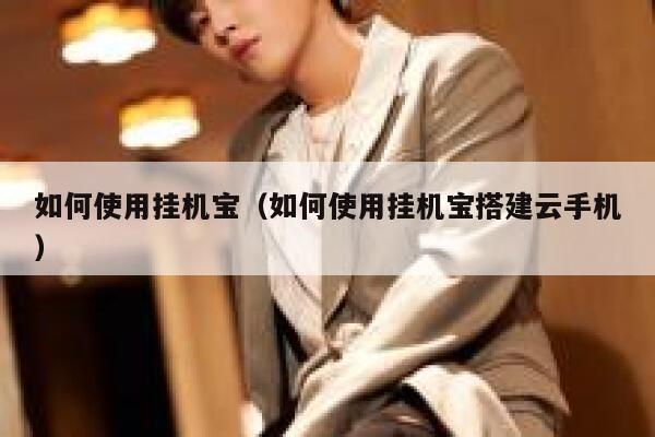 如何使用挂机宝（如何使用挂机宝搭建云手机） 第1张