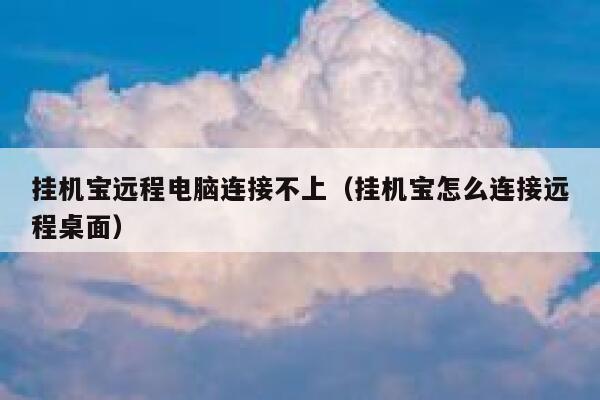 挂机宝远程电脑连接不上（挂机宝怎么连接远程桌面） 第1张