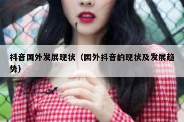 抖音国外发展现状（国外抖音的现状及发展趋势） 第1张