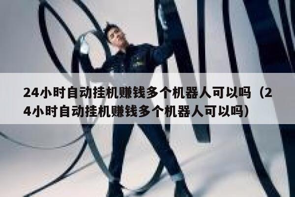 24小时自动挂机赚钱多个机器人可以吗（24小时自动挂机赚钱多个机器人可以吗） 第1张