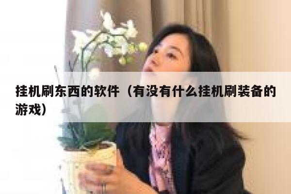 挂机刷东西的软件（有没有什么挂机刷装备的游戏） 第1张