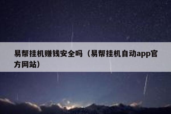 易帮挂机赚钱安全吗（易帮挂机自动app官方网站） 第1张
