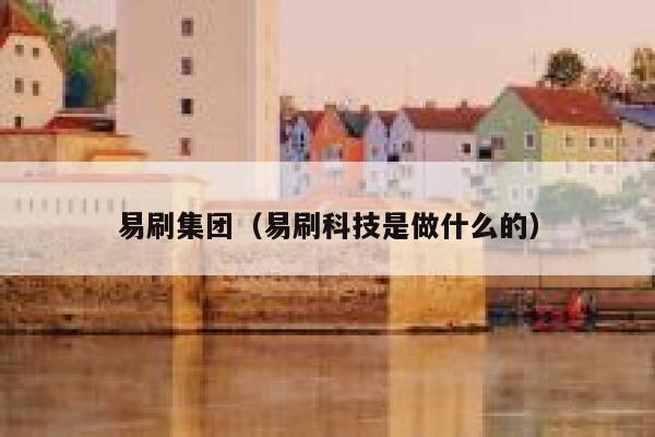 易刷集团（易刷科技是做什么的） 第1张