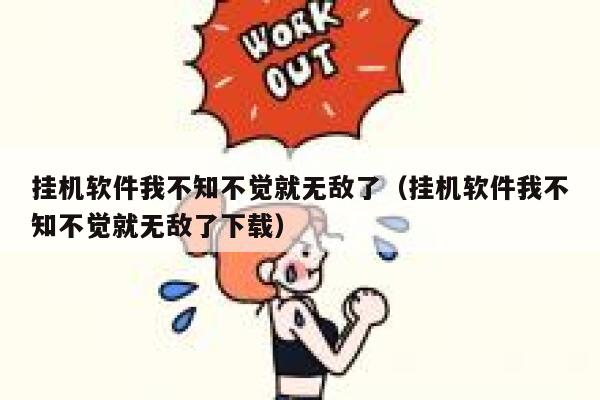 挂机软件我不知不觉就无敌了（挂机软件我不知不觉就无敌了下载） 第1张