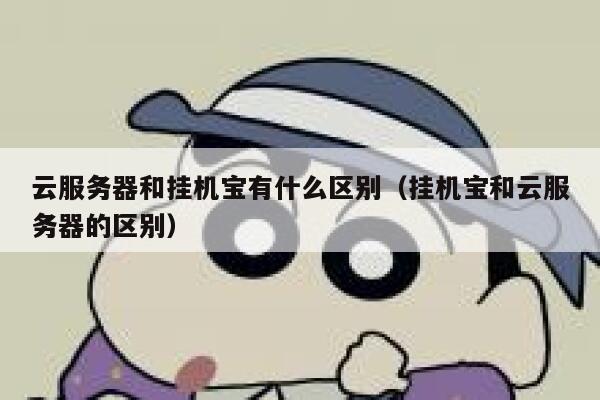 云服务器和挂机宝有什么区别（挂机宝和云服务器的区别） 第1张