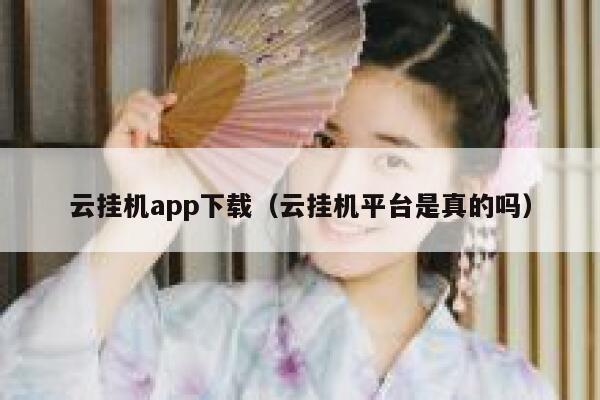 云挂机app下载（云挂机平台是真的吗） 第1张