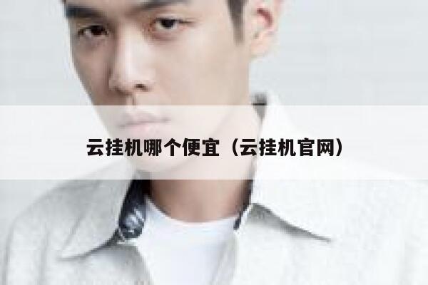 云挂机哪个便宜（云挂机官网） 第1张
