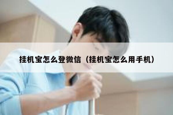 挂机宝怎么登微信（挂机宝怎么用手机） 第1张
