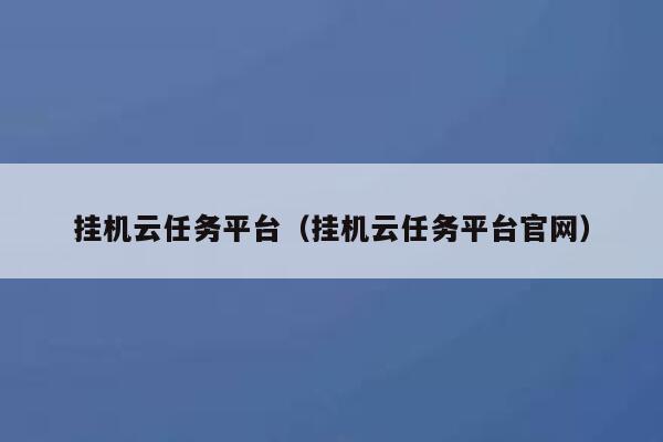 挂机云任务平台（挂机云任务平台官网） 第1张