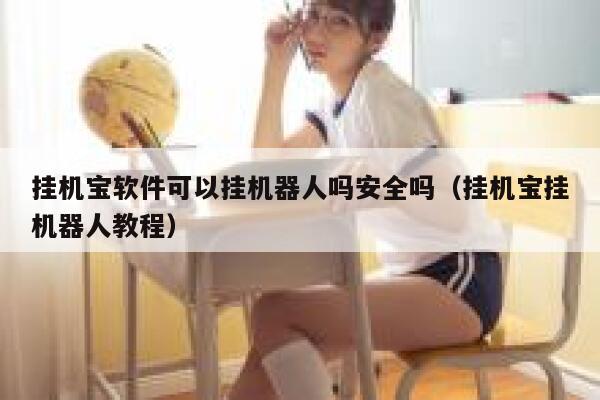 挂机宝软件可以挂机器人吗安全吗（挂机宝挂机器人教程） 第1张