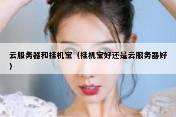 云服务器和挂机宝（挂机宝好还是云服务器好） 第1张