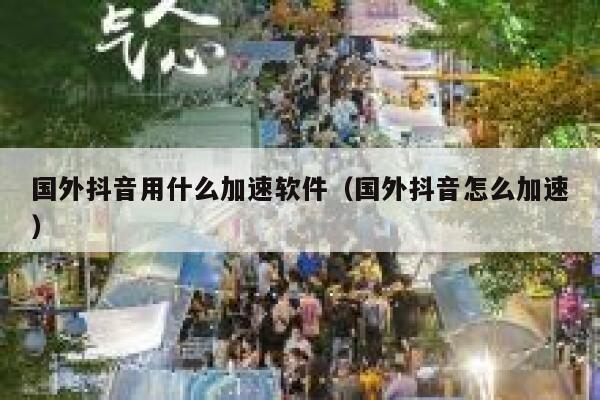 国外抖音用什么加速软件（国外抖音怎么加速） 第1张