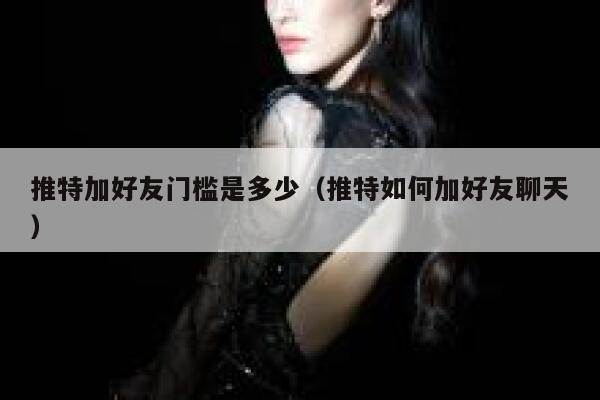 推特加好友门槛是多少（推特如何加好友聊天） 第1张