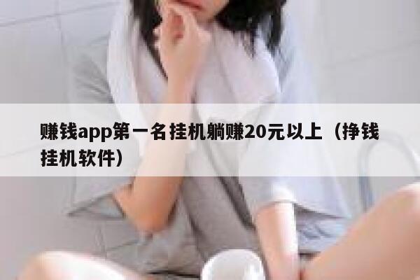 赚钱app第一名挂机躺赚20元以上（挣钱挂机软件） 第1张