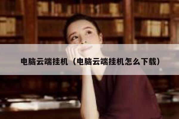 电脑云端挂机（电脑云端挂机怎么下载） 第1张