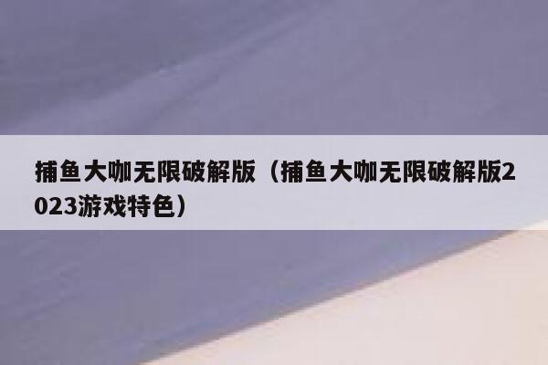 捕鱼大咖无限破解版（捕鱼大咖无限破解版2023游戏特色） 第1张