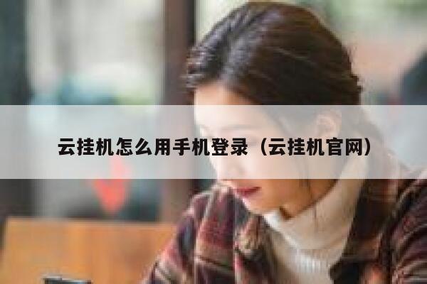 云挂机怎么用手机登录（云挂机官网） 第1张