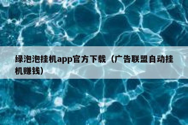 绿泡泡挂机app官方下载（广告联盟自动挂机赚钱） 第1张