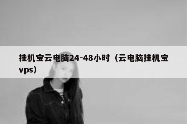 挂机宝云电脑24-48小时（云电脑挂机宝vps） 第1张