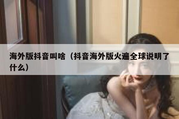海外版抖音叫啥（抖音海外版火遍全球说明了什么） 第1张