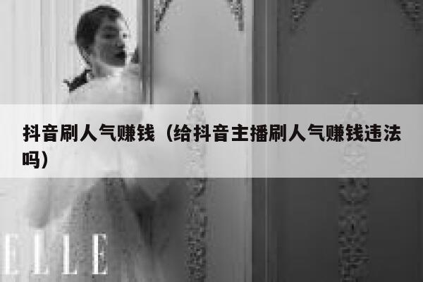 抖音刷人气赚钱（给抖音主播刷人气赚钱违法吗） 第1张